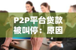 P2P平台贷款被叫停：原因、影响与未来趋势分析