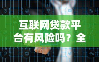 互联网贷款平台有风险吗?全面解析贷款安全与隐患 互联网贷款平台有风险吗?全面解析贷款安全与隐患