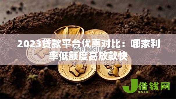 2023贷款平台优惠对比:哪家利率低额度高放款快 2023贷款平台优惠对比:哪家利率低额度高放款快