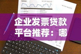 企业发票贷款平台推荐：哪些渠道值得选择？