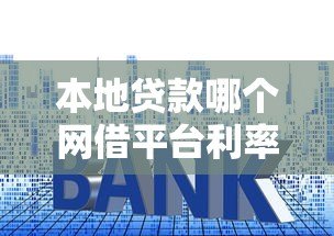 本地贷款哪个网借平台利率最低？2023年实测对比推荐
