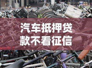 汽车抵押贷款不看征信不押车平台有哪些？正规渠道推荐及申请攻略