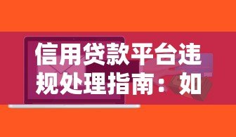 信用贷款平台违规处理指南:如何维护自身权益 信用贷款平台违规处理指南:如何维护自身权益