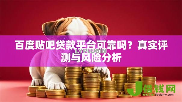 百度贴吧贷款平台可靠吗？真实评测与风险分析