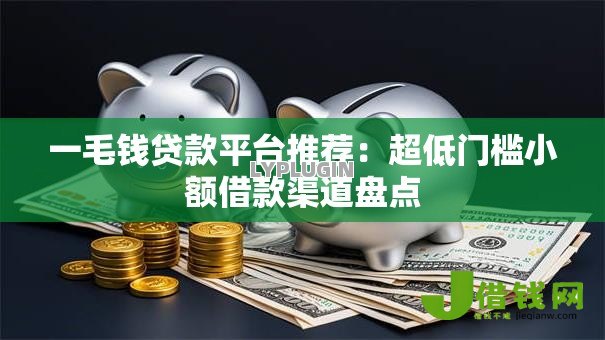 一毛钱贷款平台推荐:超低门槛小额借款渠道盘点 一毛钱贷款平台推荐:超低门槛小额借款渠道盘点