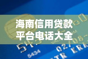 海南信用贷款平台电话大全及申请流程解析