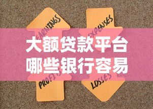 大额贷款平台哪些银行容易下款?10家主流银行产品解析 大额贷款平台哪些银行容易下款?10家主流银行产品解析