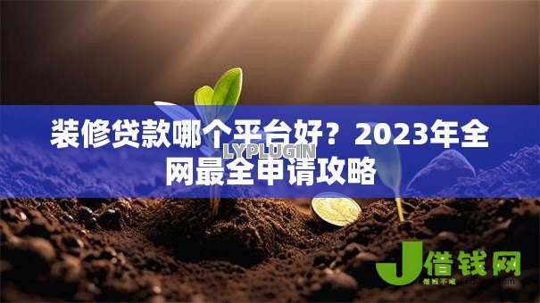 装修贷款哪个平台好？2023年全网最全申请攻略