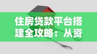 住房贷款平台搭建全攻略:从资质到风控的10个关键步骤 住房贷款平台搭建全攻略:从资质到风控的10个关键步骤