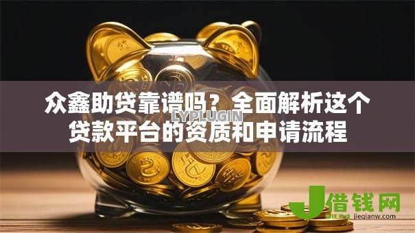 众鑫助贷靠谱吗？全面解析这个贷款平台的资质和申请流程
