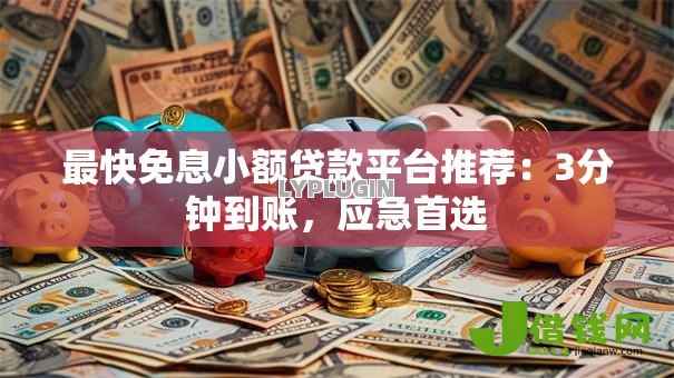 最快免息小额贷款平台推荐:3分钟到账,应急首选 最快免息小额贷款平台推荐:3分钟到账,应急首选