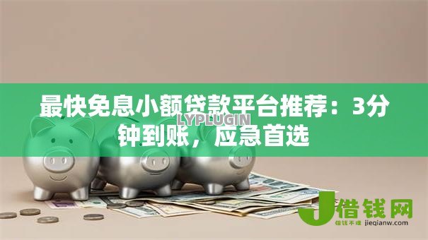 最快免息小额贷款平台推荐:3分钟到账,应急首选 最快免息小额贷款平台推荐:3分钟到账,应急首选