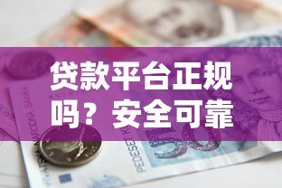 贷款平台正规吗?安全可靠借贷全解析 贷款平台正规吗?安全可靠借贷全解析