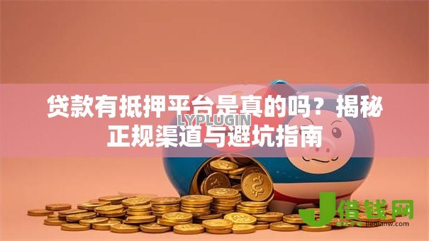 贷款有抵押平台是真的吗？揭秘正规渠道与避坑指南