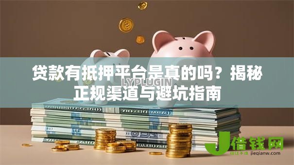 贷款有抵押平台是真的吗？揭秘正规渠道与避坑指南