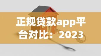 正规贷款app平台对比：2023年安全靠谱的借款渠道盘点