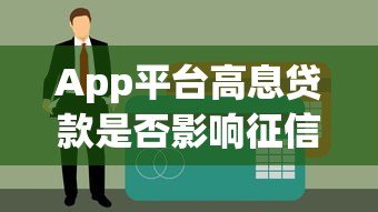 App平台高息贷款是否影响征信记录？一文详解利弊与风险