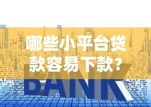 哪些小平台贷款容易下款？这10个靠谱渠道助你快速解决资金问题