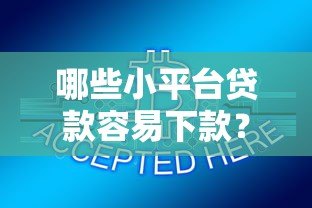 哪些小平台贷款容易下款？这10个靠谱渠道助你快速解决资金问题