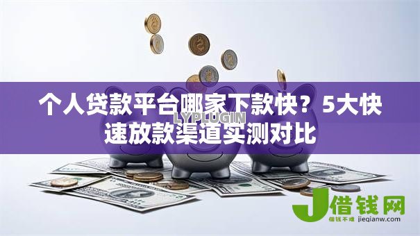 个人贷款平台哪家下款快？5大快速放款渠道实测对比