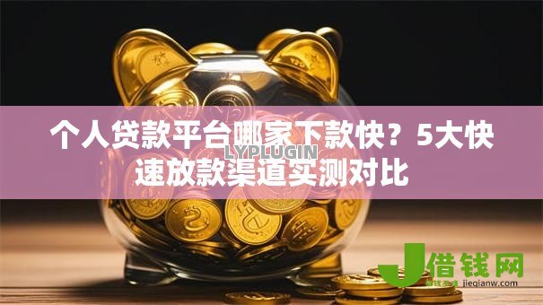 个人贷款平台哪家下款快？5大快速放款渠道实测对比