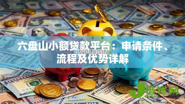 六盘山小额贷款平台：申请条件、流程及优势详解