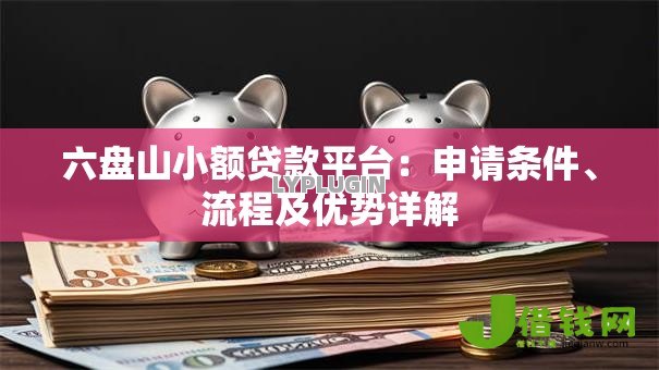 六盘山小额贷款平台：申请条件、流程及优势详解