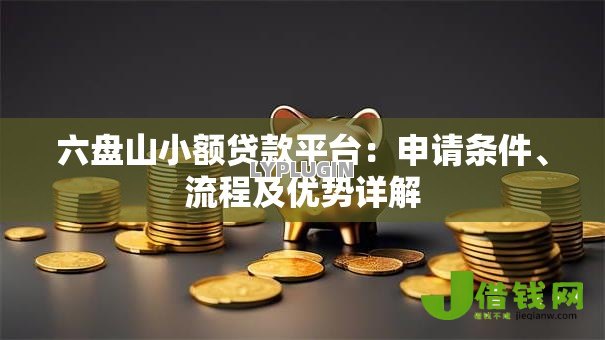 六盘山小额贷款平台：申请条件、流程及优势详解