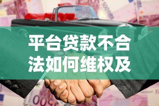 平台贷款不合法如何维权及应对指南 平台贷款不合法如何维权及应对指南