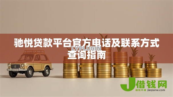 驰悦贷款平台官方电话及联系方式查询指南 驰悦贷款平台官方电话及联系方式查询指南