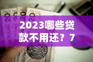 2023哪些贷款不用还？7种合法情况详细解析