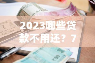 2023哪些贷款不用还？7种合法情况详细解析