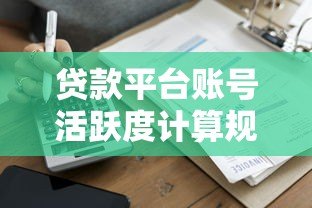 贷款平台账号活跃度计算规则及提升技巧