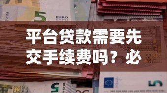 平台贷款需要先交手续费吗？必看防骗指南