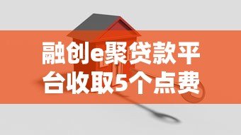 融创e聚贷款平台收取5个点费用全解析