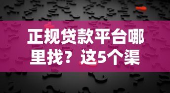 正规贷款平台哪里找？这5个渠道靠谱又安全