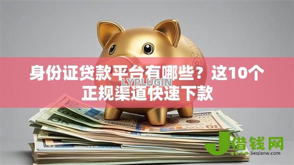 身份证贷款平台有哪些？这10个正规渠道快速下款
