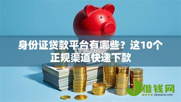 身份证贷款平台有哪些？这10个正规渠道快速下款