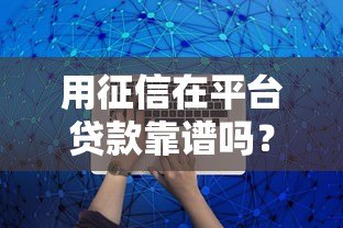 用征信在平台贷款靠谱吗？这5大关键点必须了解