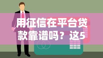 用征信在平台贷款靠谱吗？这5大关键点必须了解
