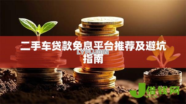 二手车贷款免息平台推荐及避坑指南 二手车贷款免息平台推荐及避坑指南