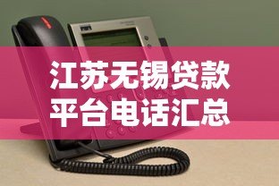 江苏无锡贷款平台电话汇总:正规机构联系方式及避坑指南 江苏无锡贷款平台电话汇总:正规机构联系方式及避坑指南