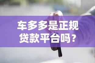 车多多是正规贷款平台吗?详细解析其贷款服务与资质 车多多是正规贷款平台吗?详细解析其贷款服务与资质