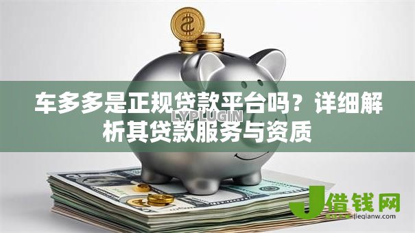 车多多是正规贷款平台吗?详细解析其贷款服务与资质 车多多是正规贷款平台吗?详细解析其贷款服务与资质