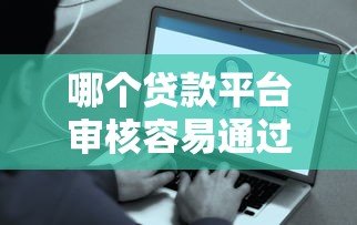哪个贷款平台审核容易通过？真实推荐及申请技巧