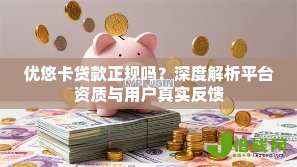 优悠卡贷款正规吗?深度解析平台资质与用户真实反馈 优悠卡贷款正规吗?深度解析平台资质与用户真实反馈