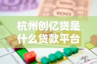 杭州创亿贷是什么贷款平台?正规性、产品类型及申请流程详解 杭州创亿贷是什么贷款平台?正规性、产品类型及申请流程详解