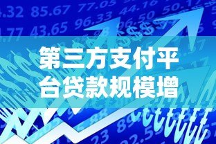 第三方支付平台贷款规模增长趋势与风险分析 第三方支付平台贷款规模增长趋势与风险分析