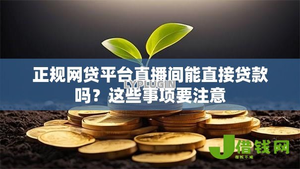 正规网贷平台直播间能直接贷款吗？这些事项要注意