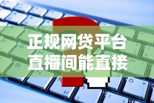 正规网贷平台直播间能直接贷款吗？这些事项要注意
